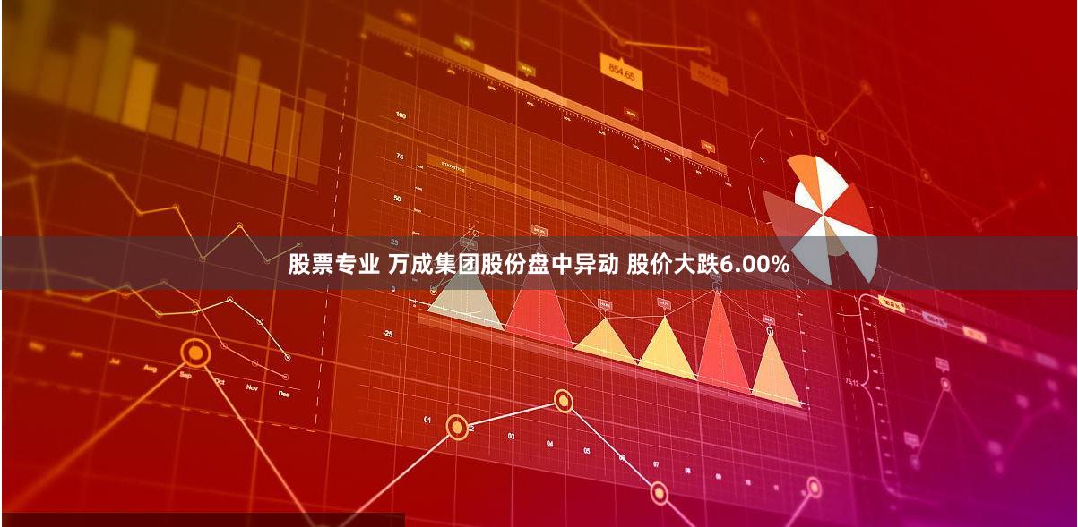 股票专业 万成集团股份盘中异动 股价大跌6.00%