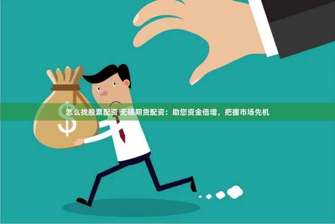 怎么找股票配资 无锡期货配资：助您资金倍增，把握市场先机