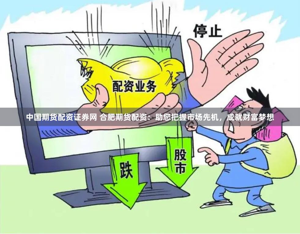 中国期货配资证券网 合肥期货配资：助您把握市场先机，成就财富梦想