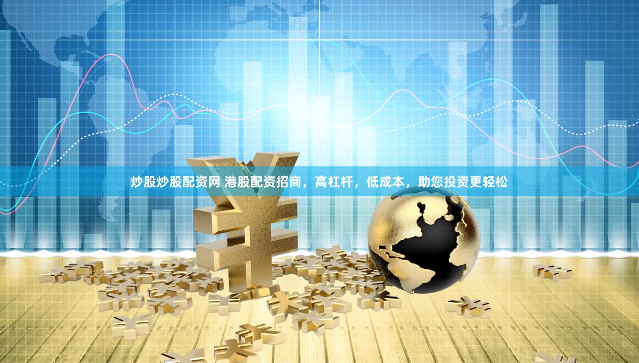 炒股炒股配资网 港股配资招商，高杠杆，低成本，助您投资更轻松