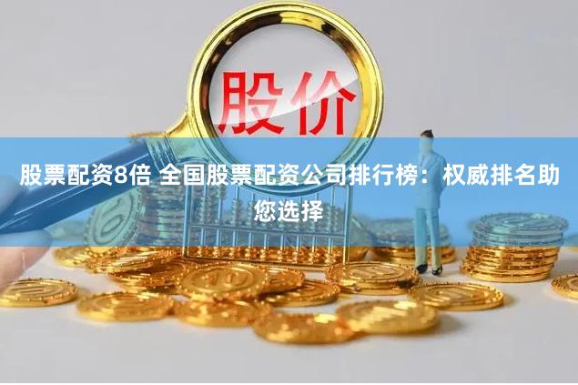 股票配资8倍 全国股票配资公司排行榜：权威排名助您选择