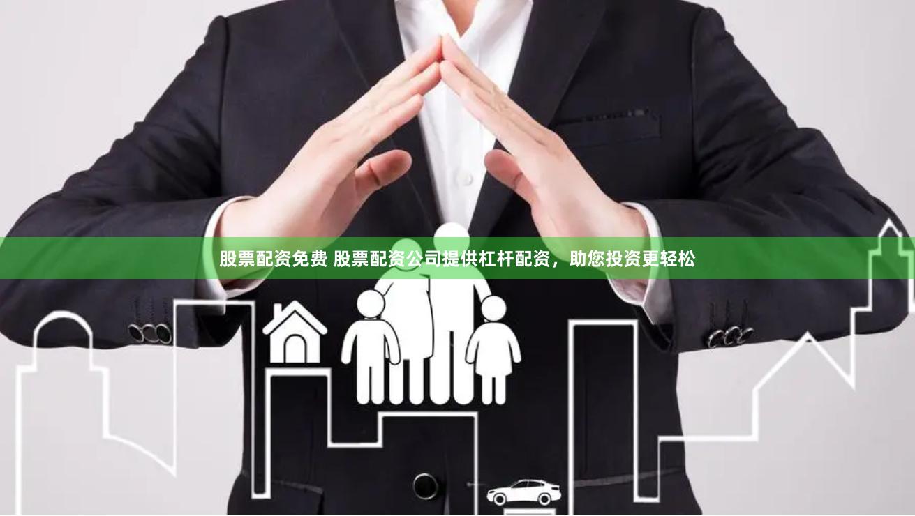 股票配资免费 股票配资公司提供杠杆配资，助您投资更轻松