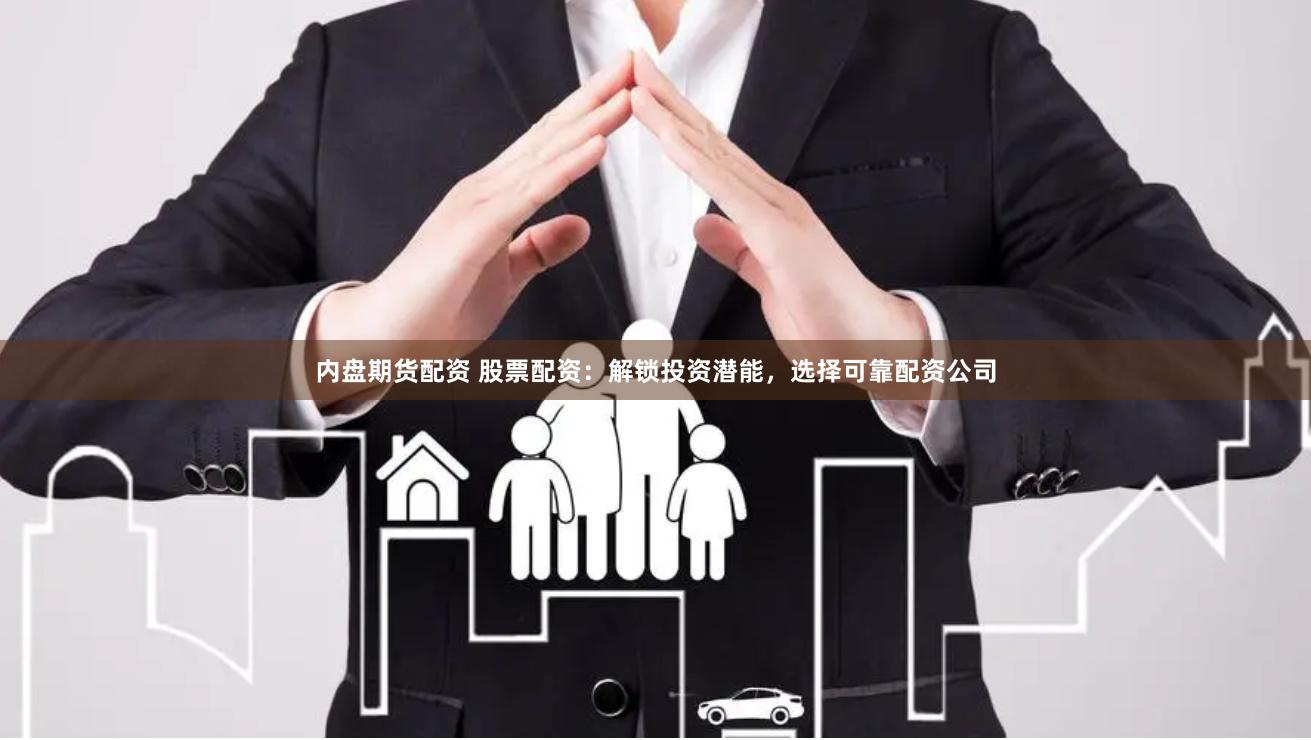 内盘期货配资 股票配资：解锁投资潜能，选择可靠配资公司